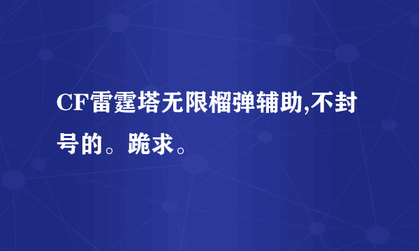 CF雷霆塔无限榴弹辅助,不封号的。跪求。