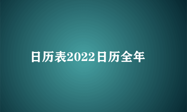 日历表2022日历全年￼