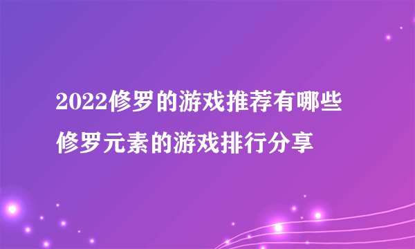 2022修罗的游戏推荐有哪些 修罗元素的游戏排行分享