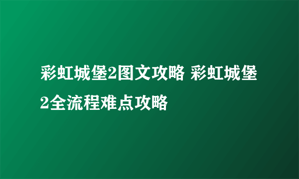 彩虹城堡2图文攻略 彩虹城堡2全流程难点攻略