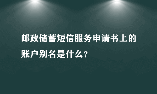 邮政储蓄短信服务申请书上的账户别名是什么？