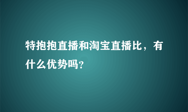 特抱抱直播和淘宝直播比，有什么优势吗？