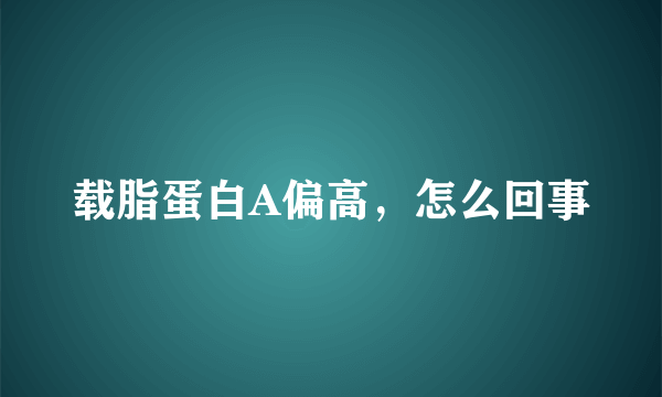 载脂蛋白A偏高，怎么回事