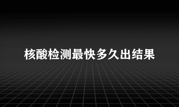 核酸检测最快多久出结果