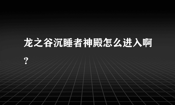 龙之谷沉睡者神殿怎么进入啊？