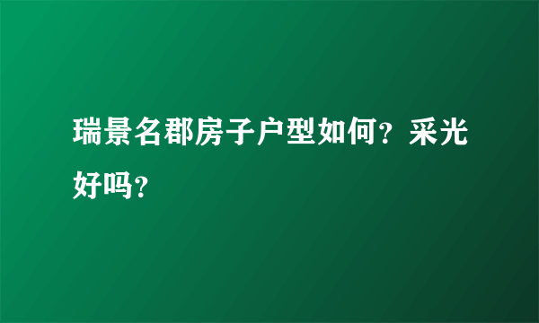 瑞景名郡房子户型如何？采光好吗？