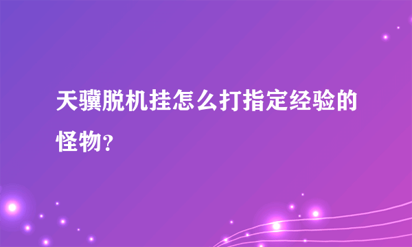 天骥脱机挂怎么打指定经验的怪物？