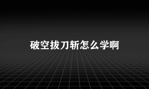 破空拔刀斩怎么学啊