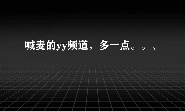 喊麦的yy频道，多一点。。、