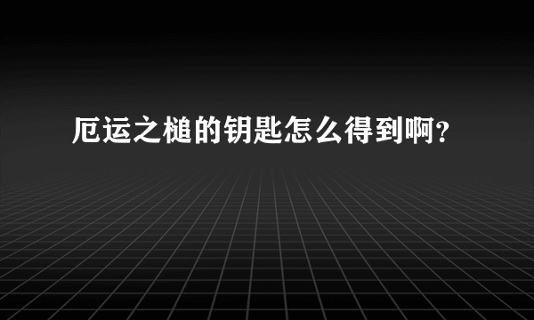 厄运之槌的钥匙怎么得到啊？