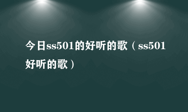 今日ss501的好听的歌（ss501好听的歌）