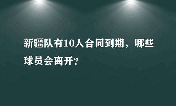 新疆队有10人合同到期，哪些球员会离开？