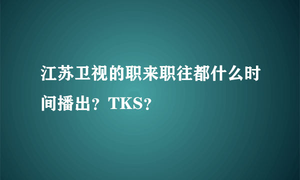 江苏卫视的职来职往都什么时间播出？TKS？