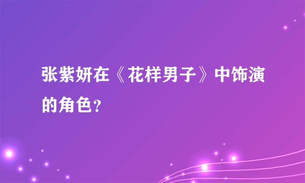 张紫妍在《花样男子》中饰演的角色？