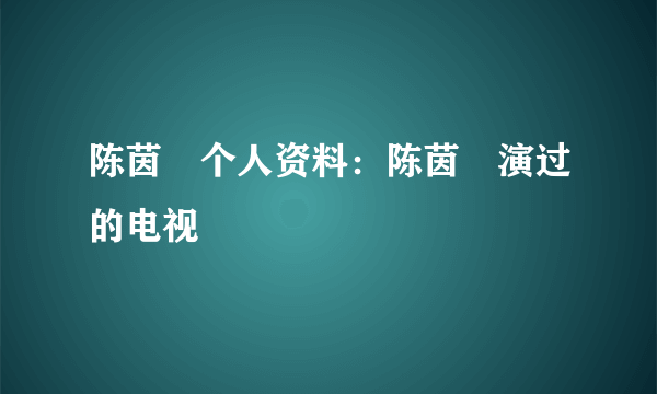 陈茵媺个人资料：陈茵媺演过的电视