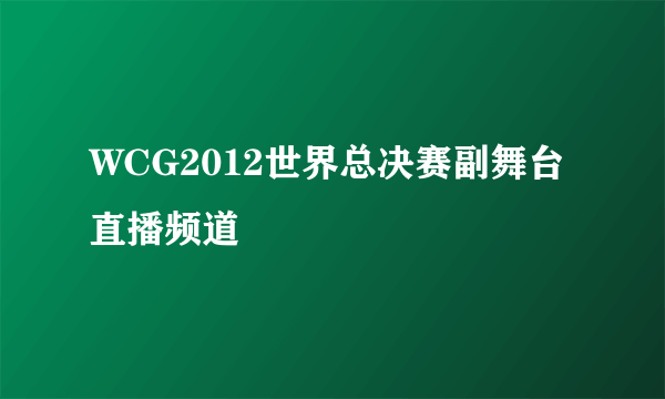 WCG2012世界总决赛副舞台直播频道