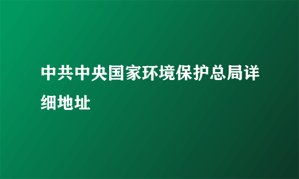 中共中央国家环境保护总局详细地址