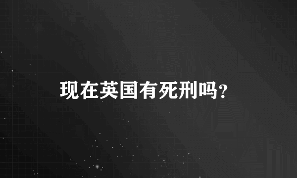 现在英国有死刑吗？