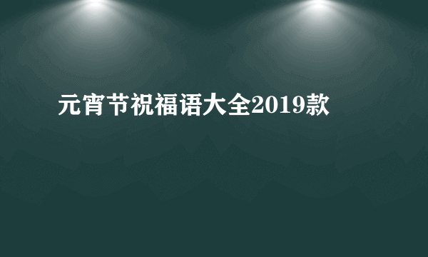 元宵节祝福语大全2019款