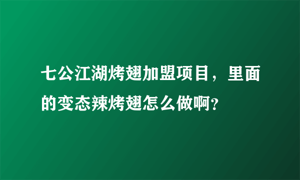 七公江湖烤翅加盟项目，里面的变态辣烤翅怎么做啊？