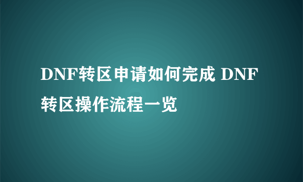 DNF转区申请如何完成 DNF转区操作流程一览