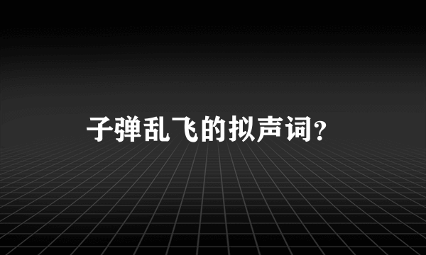 子弹乱飞的拟声词？