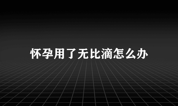 怀孕用了无比滴怎么办