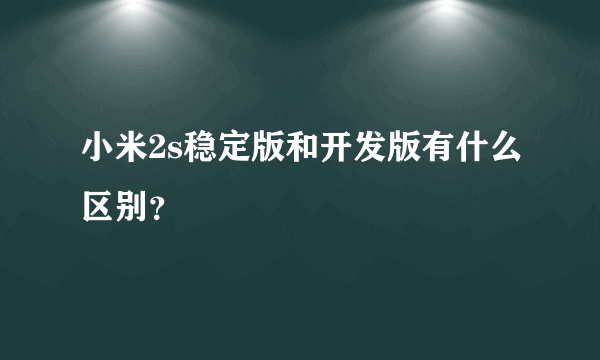 小米2s稳定版和开发版有什么区别？