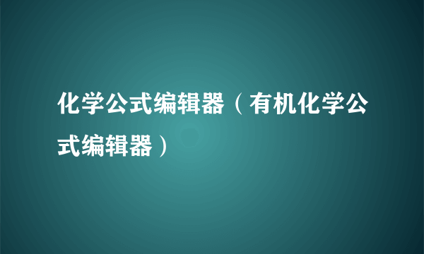 化学公式编辑器（有机化学公式编辑器）