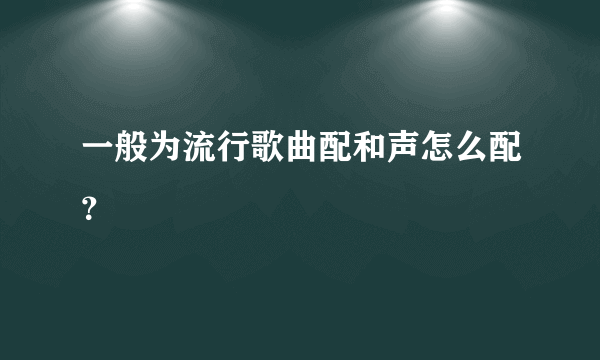 一般为流行歌曲配和声怎么配？