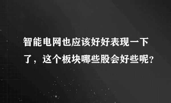 智能电网也应该好好表现一下了，这个板块哪些股会好些呢？