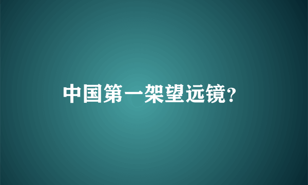 中国第一架望远镜？