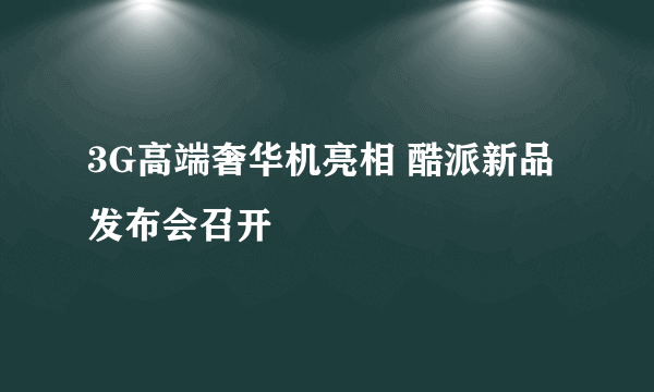 3G高端奢华机亮相 酷派新品发布会召开