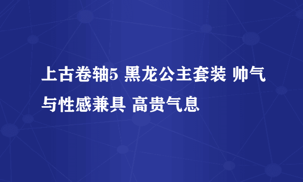 上古卷轴5 黑龙公主套装 帅气与性感兼具 高贵气息