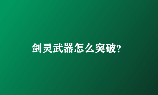 剑灵武器怎么突破？