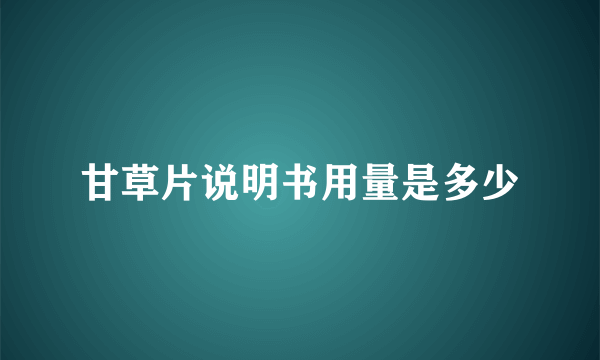 甘草片说明书用量是多少