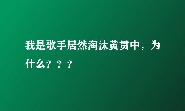 我是歌手居然淘汰黄贯中，为什么？？？