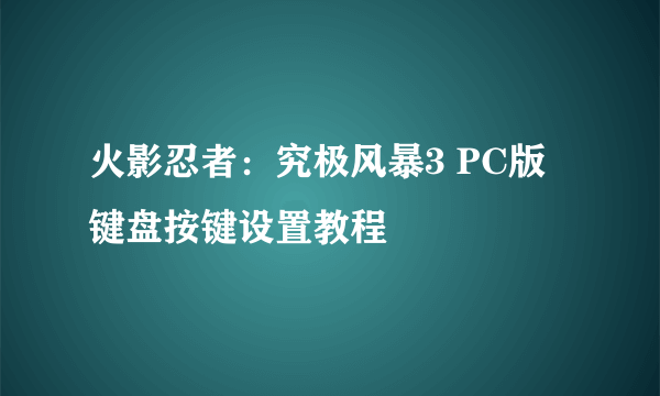 火影忍者：究极风暴3 PC版 键盘按键设置教程