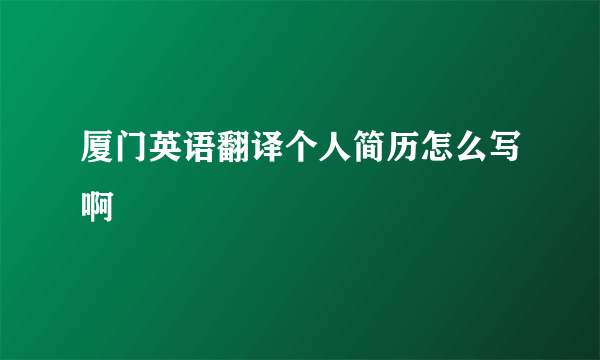 厦门英语翻译个人简历怎么写啊