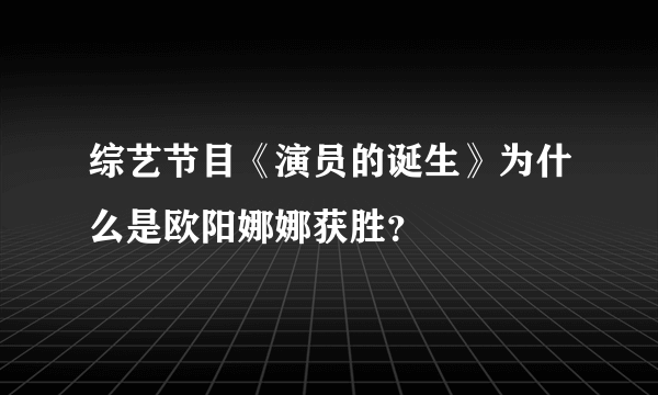 综艺节目《演员的诞生》为什么是欧阳娜娜获胜？