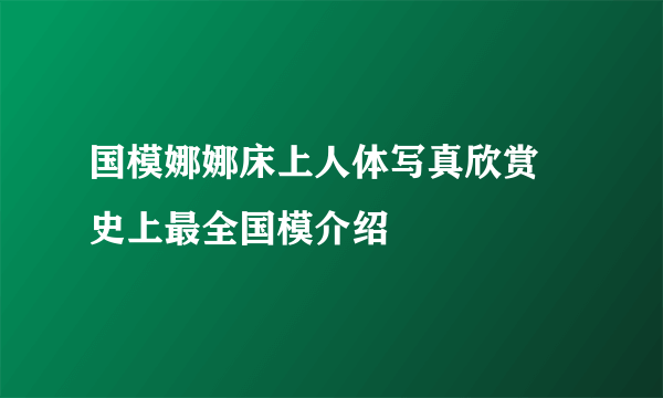 国模娜娜床上人体写真欣赏 史上最全国模介绍