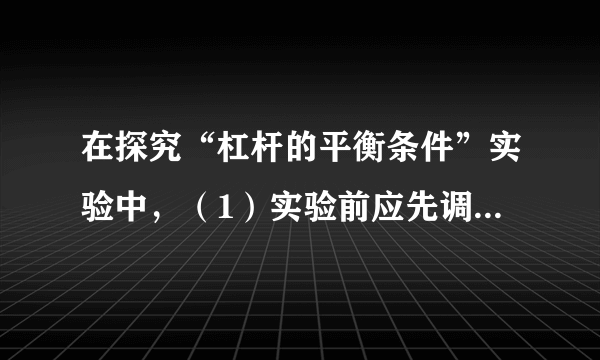 在探究“杠杆的平衡条件”实验中，（1）实验前应先调节杠杆在水平位置平衡，其目的是______．（2）杠杆平