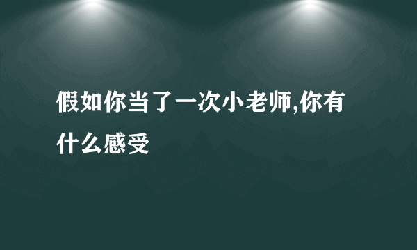 假如你当了一次小老师,你有什么感受