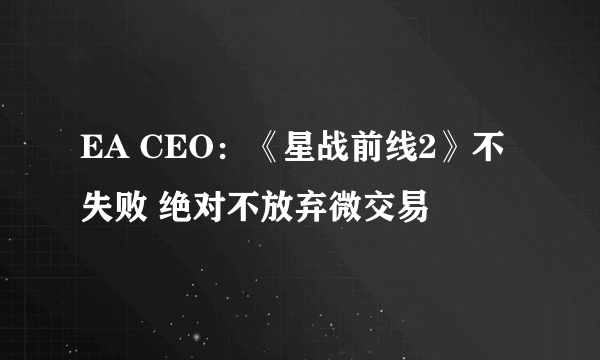 EA CEO：《星战前线2》不失败 绝对不放弃微交易