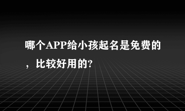 哪个APP给小孩起名是免费的，比较好用的?