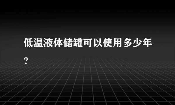 低温液体储罐可以使用多少年？