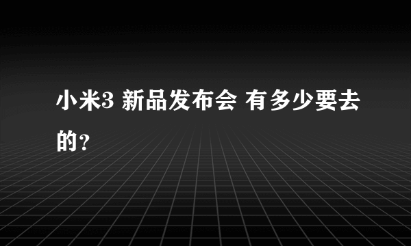 小米3 新品发布会 有多少要去的？