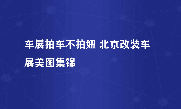 车展拍车不拍妞 北京改装车展美图集锦