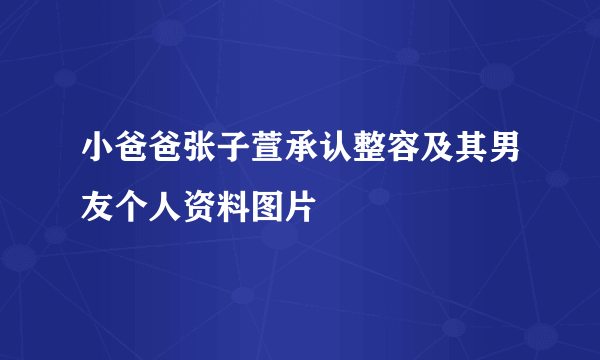 小爸爸张子萱承认整容及其男友个人资料图片