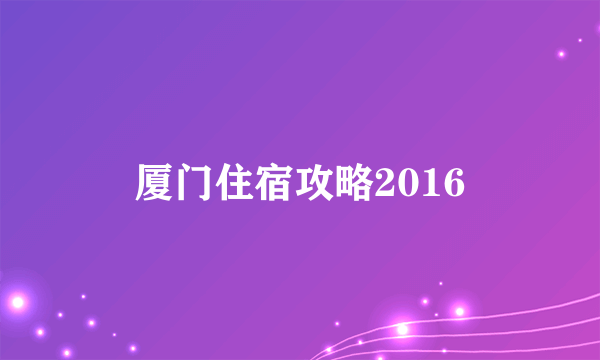 厦门住宿攻略2016